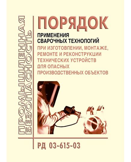 РД 03-615-03. Порядок применения сварочных технологий при изготовлении, монтаже,  ремонте и реконструкции технических устройств для опасных производственных объектов. Утвержден Постановлением Госгортехнадзора РФ от 19.06.03 № 103 в редакции Приказа Ростехнадзора от 17.10.2012 № 588 - Сварочное производство, Промышленная безопасность -  1