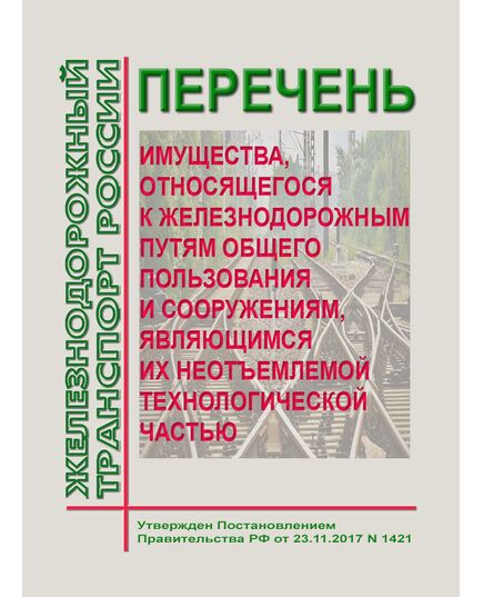 Перечень  имущества, относящегося к железнодорожным путям общего пользования и сооружениям, являющимся их неотъемлемой технологической частью. Утвержден Постановлением Правительства РФ от 23.11.2017 N 1421 - Путь и путевое хозяйство, (ЦП, ЦДРП), Железнодорожный транспорт -  1