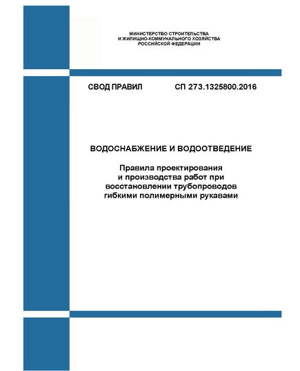 СП 273.1325800.2016. Свод правил. Водоснабжение и водоотведение. Правила проектирования и производства работ при восстановлении трубопроводов гибкими полимерными рукавами. Утвержден Приказом Минстроя России от 03.12.2016 № 892/пр в редакции Изм. № 1, утв. Приказ Минстроя России от 13.12.2021 № 923/пр - СВОДЫ ПРАВИЛ (СП), Строительство -  1