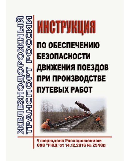 Инструкция по обеспечению безопасности движения поездов при производстве путевых работ. Утверждена Распоряжением  ОАО «РЖД» от 14.12.2016 № 2540р в редакции Распоряжения ОАО "РЖД" от 25.10.2024 № 2639/р - Путь и путевое хозяйство, (ЦП, ЦДРП), Железнодорожный транспорт -  1