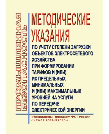 Методические указания по учету степени загрузки объектов электросетевого хозяйства при формировании тарифов и (или) их предельных минимальных и (или) максимальных уровней на услуги по передаче электрической энергии. Утверждены Приказом ФСТ России от 24.12.2014 № 2390-э - Общие для различных объектов энергетики, Энергетика, Электробезопасность -  1