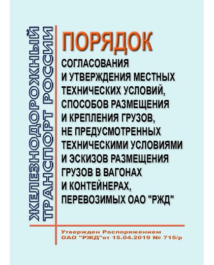 Порядок согласования и утверждения местных технических условий, способов размещения и крепления грузов, не предусмотренных техническими условиями и эскизов размещения грузов в вагонах и контейнерах, перевозимых ОАО "РЖД". Утвержден Распоряжением ОАО "РЖД" от 15.04.2019 № 715/р в редакции Распоряжения ОАО "РЖД" от 24.11.2021 № 2569/р - Организация перевозки грузов, Эксплуатация железных дорог, грузовая и коммерческая работа, (ЦМ) -  1