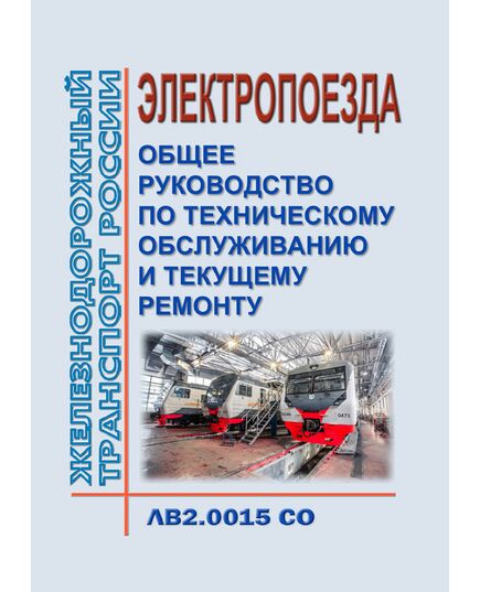 Руководство "Электропоезда. Общее руководство по техническому обслуживанию и текущему ремонту". ЛВ2.0015 СО. Утверждено Распоряжением ОАО "РЖД" от 03.12.2018 № 2548/р в редакции Распоряжения ОАО "РЖД" от 05.12.2022 № 3174/р - Подвижной состав, (ЦДМВ), Железнодорожный транспорт -  1