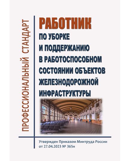 Профессиональный стандарт  "Работник по уборке и поддержанию в работоспособном состоянии объектов железнодорожной инфраструктуры". Утвержден Приказом Минтруда России от 27.04.2023 № 365н - Профессиональные стандарты на ЖДТ, Железнодорожный транспорт -  1