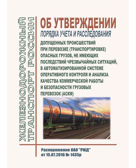 Об утверждении порядка учета и расследования допущенных происшествий при перевозке (транспортировке) опасных грузов, не имеющих последствий чрезвычайных ситуаций, в Автоматизированной системе оперативного контроля и анализа качества коммерческой работы и безопасности грузовых перевозок (АСКМ) (Вместе с Временным порядком и Методикой). Распоряжение ОАО "РЖД" от 15.07.2016 № 1435р в редакции Распоряжения ОАО "РЖД" от 07.08.2025 № 1658/р - Правила перевозок опасных грузов, Эксплуатация железных дорог, грузовая и коммерческая работа, (ЦМ) -  1