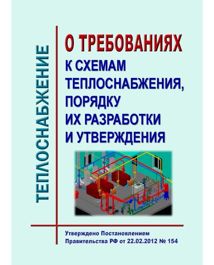 О требованиях к схемам теплоснабжения, порядку их разработки и утверждения. Утверждено Постановлением Правительства РФ от 22.02.2012 № 154 в редакции Постановления Правительства РФ от 17.10.2024 № 1388 - Тепловые установки и сети, Энергетика, Электробезопасность -  1