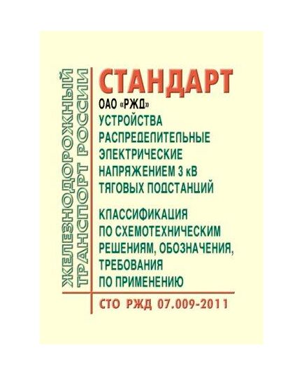 Стандарт ОАО "РЖД". Устройства распределительные электрические напряжением 3 кВ тяговых подстанций. Классификация по схемотехническим решениям, обозначения, требования по применению. СТО РЖД 07.009-2011. Утвержден Распоряжением ОАО "РЖД" от 05.09.2012 № 1773р - Электрификация железных дорог, Энергетическое хозяйство, (ЦЭ), Железнодорожный транспорт -  1