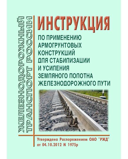 Инструкция по применению армогрунтовых конструкций для стабилизации и усиления земляного полотна железнодорожного пути. Утверждена Распоряжением ОАО "РЖД" от 04.10.2012 № 1975р - Путь и путевое хозяйство, (ЦП, ЦДРП), Железнодорожный транспорт -  1