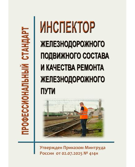 Профессиональный стандарт "Инспектор железнодорожного подвижного состава и качества ремонта железнодорожного пути". Утвержден Приказом Минтруда России от 02.07.2025 № 414н - Профессиональные стандарты на ЖДТ, Железнодорожный транспорт -  1