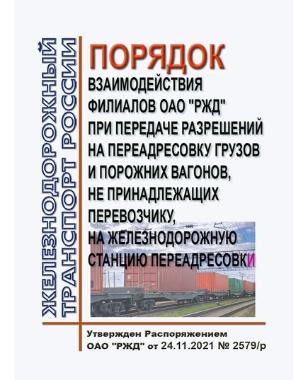 Порядок взаимодействия филиалов ОАО "РЖД" при передаче разрешений на переадресовку грузов и порожних вагонов, не принадлежащих перевозчику, на железнодорожную станцию переадресовк. Утвержден Распоряжением ОАО "РЖД" от 24.11.2021 № 2579/р - Организация перевозки грузов, Эксплуатация железных дорог, грузовая и коммерческая работа, (ЦМ) -  1