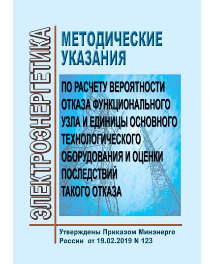 Методические указания по расчету вероятности отказа функционального узла и единицы основного технологического оборудования и оценки последствий технологического оборудования и оценки последствий такого отказа. Утверждены Приказом Минэнерго России от 19.02.2019 № 123 - Правила эксплуатации. Руководство по ремонту и обслуживанию, Энергетика, Электробезопасность -  1