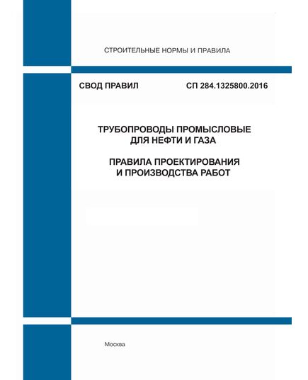 СП 284.1325800.2016. Свод правил. Трубопроводы промысловые для нефти и газа. Правила проектирования и производства работ. Утвержден Приказом Минстроя России от 16.12.2016 № 978/пр в редакции Изм. №1, утв. Приказом Минстроя России от 23.12.2020 № 850/пр - СВОДЫ ПРАВИЛ (СП), Строительство -  1