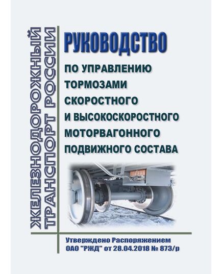 Руководство по управлению тормозами скоростного и высокоскоростного моторвагонного подвижного состава. Утверждено Распоряжением ОАО "РЖД" от 28.04.2018 № 873/р в редакции Распоряжения ОАО "РЖД" от 20.10.2025 № 2198/р - Подвижной состав, (ЦДМВ), Железнодорожный транспорт -  1