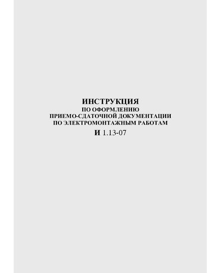 И 1.13-07 Инструкция по оформлению приемо-сдаточной документации по электромонтажным работам. Утверждена и введена в действие Ассоциацией «Росэлектромонтаж» 12.04.2007 г. - Правила эксплуатации. Руководство по ремонту и обслуживанию, Энергетика, Электробезопасность -  1