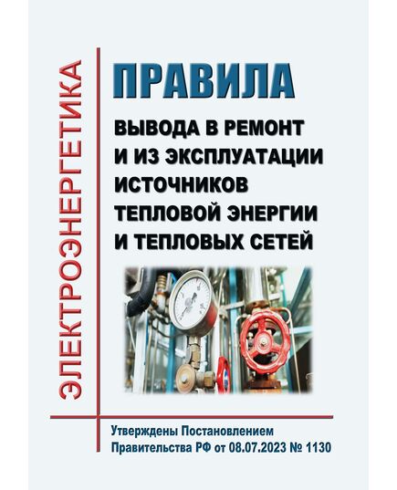 Правила вывода в ремонт и из эксплуатации источников тепловой энергии и тепловых сетей. Утверждены Постановлением Правительства РФ от 08.07.2023 № 1130 в редакции Постановления Правительства РФ от 17.10.2024 № 1388 - Правила эксплуатации. Руководство по ремонту и обслуживанию, Энергетика, Электробезопасность -  1