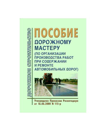 Пособие дорожному мастеру (по организации производства работ при содержании и ремонте автомобильных дорог). Утверждено Приказом Росавтодора от 16.06.2000 №115-р - Организация работ дорожного мастера, Дорожное строительство -  1