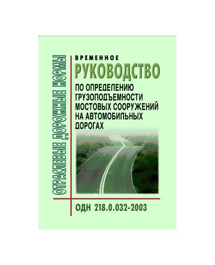ОДН 218.0.032-2003 Временное руководство по определению грузоподъемности мостовых сооружений на автомобильных дорогах. Утверждены Распоряжение Росавтодор от 14.03.2003 № ОС-154-р - Отраслевые дорожные нормы, Дорожное строительство -  1