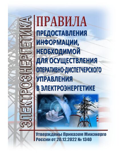 Правила предоставления информации, необходимой для осуществления оперативно-диспетчерского управления в электроэнергетике. Утверждены Приказом Минэнерго России от 20.12.2022 № 1340 - Общие для различных объектов энергетики, Энергетика, Электробезопасность -  1