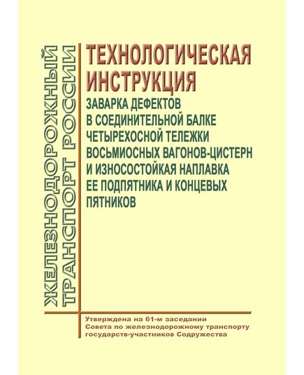 Заварка дефектов в соединительной балке четырехосной тележки восьмиосных вагонов-цистерн и износостойкая наплавка ее подпятника и концевых пятников. Технологическая инструкция. Утверждена  на 61-м заседании Совета по железнодорожному транспорту государств-участников Содружества - Вагоны и вагонное хозяйство (ЦВ, ЦЛ), Железнодорожный транспорт -  1