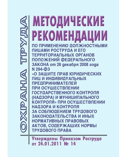 Методические рекомендации по применению должностными лицами Роструда и его территориальных органов положений Федерального закона от 26 декабря 2008 года № 294-ФЗ "О защите прав юридических лиц и индивидуальных предпринимателей при осуществлении государственного контроля (надзора) и муниципального контроля" при осуществлении надзора и контроля за соблюдением трудового законодательства и иных нормативных правовых актов, содержащих нормы трудового права". Утверждены Приказом Роструда от 24.01.2011 № 14 - Нормативные документы межотраслевого применения, Охрана труда и безопасность работ -  1