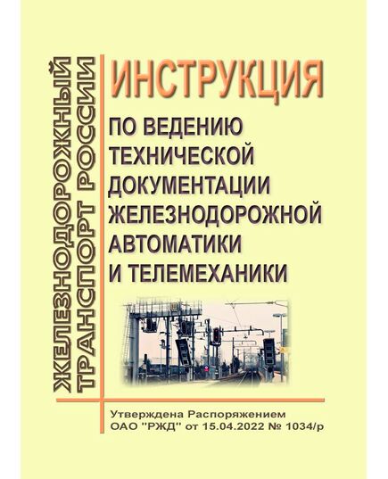 Инструкция по ведению технической документации железнодорожной автоматики и телемеханики. Утверждена Распоряжением ОАО "РЖД" от 15.04.2022 № 1034/р в редакции Распоряжения ОАО "РЖД" от 06.06.2022 № 1498/р - Автоматика и телемеханика на железнодорожном транспорте, (ЦШ), Железнодорожный транспорт -  1
