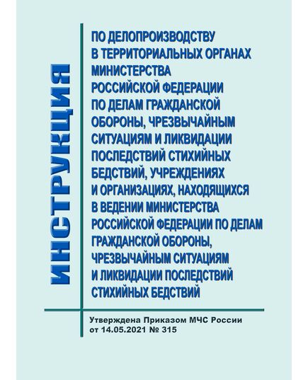 Инструкция по делопроизводству в территориальных органах Министерства Российской Федерации по делам гражданской обороны, чрезвычайным ситуациям и ликвидации последствий стихийных бедствий, учреждениях и организациях, находящихся в ведении Министерства Российской Федерации по делам гражданской обороны, чрезвычайным ситуациям и ликвидации последствий стихийных бедствий. Утверждена Приказом МЧС России от 14.05.2021 № 315 - Гражданская оборона и черезвычайные ситуации, Книжные издания (Книги, брошюры) -  1