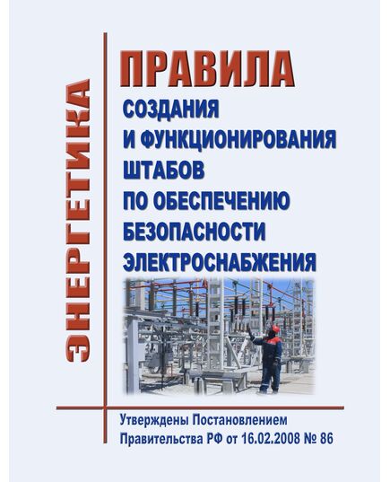 Правила создания и функционирования штабов по обеспечению безопасности электроснабжения. Утверждены Постановлением Правительства РФ от 16.02.2008 № 86 в редакции Постановления Правительства РФ от 10.09.2024 № 1229 - Общие для различных объектов энергетики, Энергетика, Электробезопасность -  1
