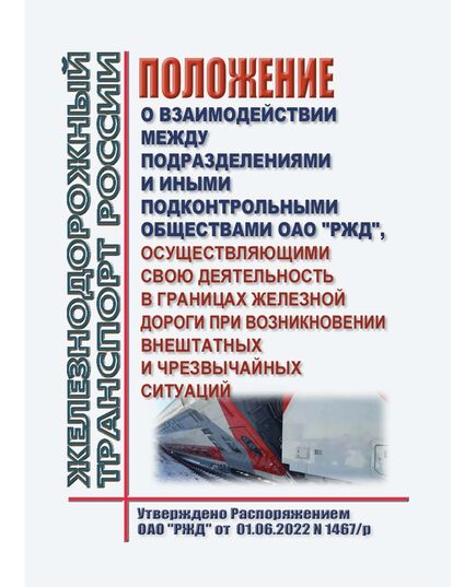 Положение о взаимодействии между подразделениями и иными подконтрольными обществами ОАО "РЖД", осуществляющими свою деятельность в границах железной дороги при возникновении внештатных и чрезвычайных ситуаций. Утверждено Распоряжением ОАО "РЖД" от 01.06.2022 N 1467/р - Безопасность движения, (ЦРБ), Железнодорожный транспорт -  1