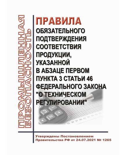 Правила обязательного подтверждения соответствия продукции, указанной в абзаце первом пункта 3 статьи 46 Федерального закона "О техническом регулировании". Утверждены Постановлением Правительства РФ от 24.07.2021 № 1265 в редакции Постановления Правительства РФ от 26.04.2022 № 758 - Общие для различных опасных производственных объектов, Промышленная безопасность -  1
