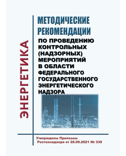 Методические рекомендации по проведению контрольных (надзорных) мероприятий в области федерального государственного энергетического надзора. Утверждены Приказом Ростехнадзора от 28.09.2021 № 339 - Общие для различных объектов энергетики, Энергетика, Электробезопасность -  1