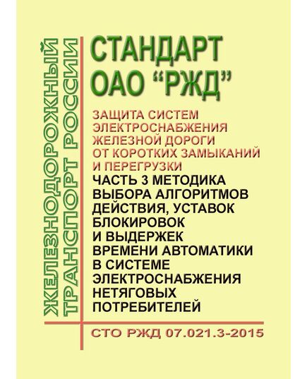 Стандарт ОАО "РЖД". Защита систем электроснабжения железной дороги от коротких замыканий и перегрузки. Часть 3. Методика выбора алгоритмов действия, уставок блокировок и выдержек времени автоматики в системе электроснабжения нетяговых потребителей. СТО РЖД 07.021.3-2015. Утвержден Распоряжением ОАО "РЖД" от 27.05.2015 № 1351р - Электрификация железных дорог, Энергетическое хозяйство, (ЦЭ), Железнодорожный транспорт -  1