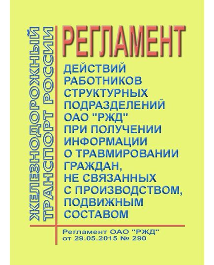 Регламент действий работников структурных подразделений ОАО "РЖД" при получении информации о травмировании граждан, не связанных с производством, подвижным составом. Регламент ОАО "РЖД" от 29.05.2015 № 290 - Общие для всех (многих) хозяйств железнодорожного транспорта, Железнодорожный транспорт -  1
