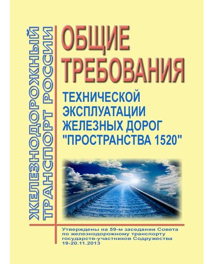 Общие требования технической эксплуатации железных дорог "Пространства 1520". Утверждены на 59-м заседании Совета по железнодорожному транспорту государств-участников Содружества 19-20 ноября 2013 года - Общие для всех (многих) хозяйств железнодорожного транспорта, Железнодорожный транспорт -  1