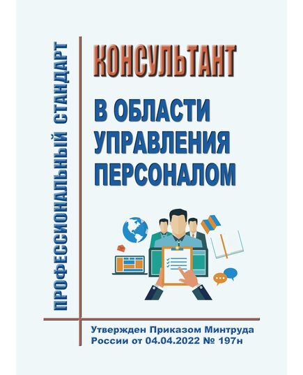 Профессиональный стандарт "Консультант в области управления персоналом". Утвержден Приказом Минтруда России от 04.04.2022 № 197н - Профессиональные стандарты в области управления производством, Профессиональные стандарты -  1