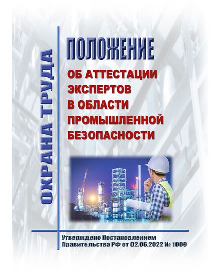 Положение об аттестации экспертов в области промышленной безопасности. Утверждено Постановлением Правительства РФ от 02.06.2022 № 1009 в редакции Постановления Правительства РФ от 09.09.2023 № 1476 - Общие для различных опасных производственных объектов, Промышленная безопасность -  1