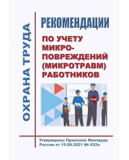 Рекомендации по учету микроповреждений (микротравм) работников. Утверждены Приказом Минтруда России от 15.09.2021 № 632н - Нормативные документы межотраслевого применения, Охрана труда и безопасность работ -  1