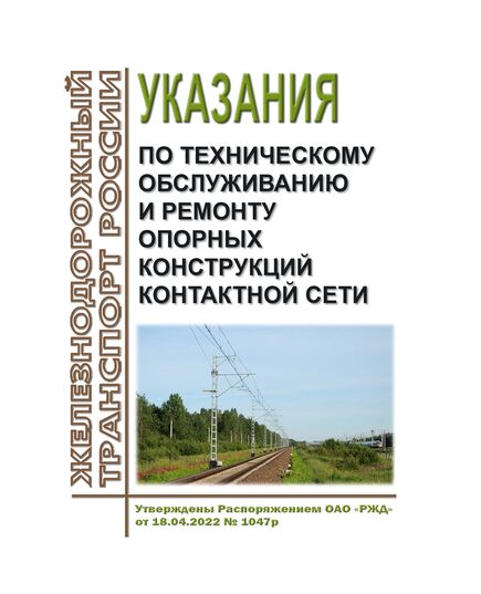 Указания по техническому обслуживанию и ремонту опорных конструкций контактной сети.  Утверждены Распоряжением ОАО "РЖД" от 18.04.2022 № 1047/р в редакции Распоряжения ОАО "РЖД" от 30.09.2025 № 2067/р - Электрификация железных дорог, Энергетическое хозяйство, (ЦЭ), Железнодорожный транспорт -  1