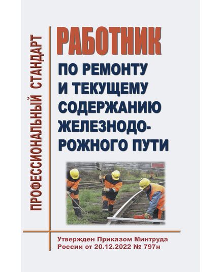 Профессиональный стандарт "Работник по ремонту и текущему содержанию железнодорожного пути". Утвержден Приказом Минтруда России от 20.12.2022 № 797н - Профессиональные стандарты на ЖДТ, Железнодорожный транспорт -  1