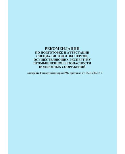 Рекомендации по подготовке и аттестации специалистов и экспертов, осуществляющих экспертизу промышленной безопасности подъемных сооружений. Одобрены Госгортехнадзором РФ, протокол от 16.04.2003 № 7 - Подъемные сооружения, Промышленная безопасность -  1