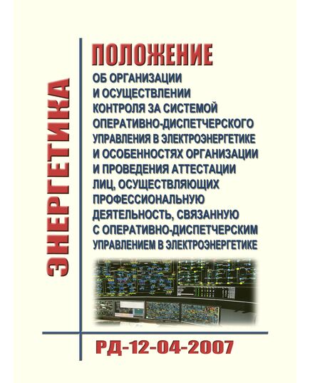 Положение об организации и осуществлении контроля за системой оперативно-диспетчерского управления в электроэнергетике и особенностях организации и проведения аттестации лиц, осуществляющих профессиональную деятельность, связанную с оперативно-диспетчерским управлением в электроэнергетике. РД-12-04-2007. Утвержден Приказом Ростехнадзора от 03.04.2007 № 199 - Работа с персоналом. Охрана труда, Энергетика, Электробезопасность -  1