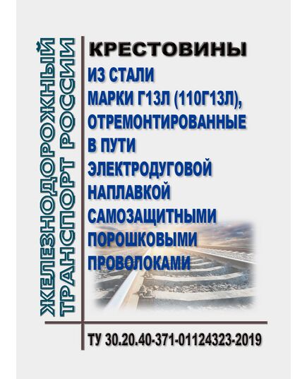 Крестовины из стали марки Г13л (110Г13Л), отремонтированные в пути электродуговой наплавкой самозащитными порошковыми проволоками. ТУ 30.20.40-371-01124323-2019. Утверждены Распоряжением ОАО "РЖД" от 10.02.2020 № 259/р в редакции Распоряжения ОАО "РЖД" от 02.07.2021 № 1447/р - Путь и путевое хозяйство, (ЦП, ЦДРП), Железнодорожный транспорт -  1