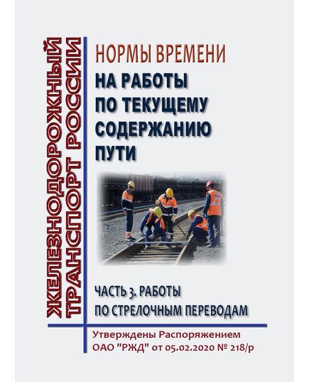 Нормы времени на работы по текущему содержанию пути. Часть 3. Работы по стрелочным переводам. Утверждены Распоряжением ОАО "РЖД" от 05.02.2020 № 218/р в редакции Распоряжения ОАО "РЖД" от 13.11.2024 № 2806/р - Путь и путевое хозяйство, (ЦП, ЦДРП), Железнодорожный транспорт -  1