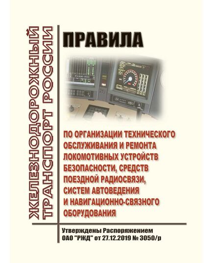 Правила по организации технического обслуживания и ремонта локомотивных устройств безопасности, средств поездной радиосвязи, систем автоведения и навигационно-связного оборудования. Утверждены Распоряжением ОАО "РЖД" от 27.12.2019 № 3050/р в редакции Распоряжения ОАО "РЖД" от 12.07.2022 № 1807/р - Автоматика и телемеханика на железнодорожном транспорте, (ЦШ), Железнодорожный транспорт -  1