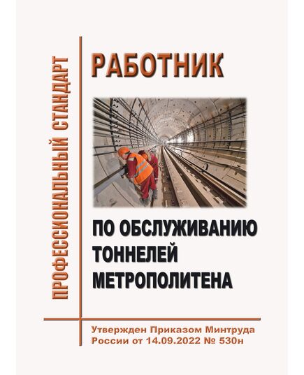 Профессиональный стандарт "Работник по обслуживанию тоннелей метрополитена". Утвержден Приказом Минтруда России от 14.09.2022 № 530н - Метрополитены, Книжные издания (Книги, брошюры) -  1