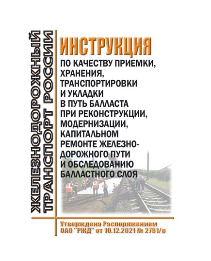 Инструкция по качеству приемки, хранения, транспортировки и укладки в путь балласта при реконструкции, модернизации, капитальном ремонте железнодорожного пути и обследованию балластного слоя. Утверждена Распоряжением ОАО "РЖД" от 10.12.2021 № 2781/р в редакции Распоряжения ОАО "РЖД" от 22.08.2025 № 1776/р - Путь и путевое хозяйство, (ЦП, ЦДРП), Железнодорожный транспорт -  1