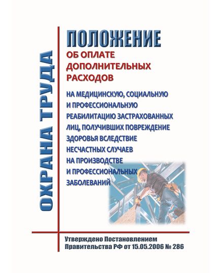 Положение об оплате дополнительных расходов на медицинскую, социальную и профессиональную реабилитацию застрахованных лиц, получивших повреждение здоровья вследствие несчастных случаев на производстве и профессиональных заболеваний. Утверждено Постановлением Правительства РФ от 15.05.2006 № 286 в редакции Постановления Правительства РФ от 09.04.2025 № 472 - Нормативные документы межотраслевого применения, Охрана труда и безопасность работ -  1