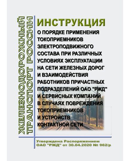 Инструкция о порядке применения токоприемников электроподвижного состава при различных условиях эксплуатации на сети железных дорог и взаимодействия работников причастных подразделений ОАО "РЖД" и сервисных компаний в случаях повреждения токоприемников и устройств контактной сети. Утверждена Распоряжением ОАО "РЖД" от 30.04.2020 № 962/р в редакции Распоряжение ОАО "РЖД" от 21.02.2025 № 411/р - Электрификация железных дорог, Энергетическое хозяйство, (ЦЭ), Железнодорожный транспорт -  1