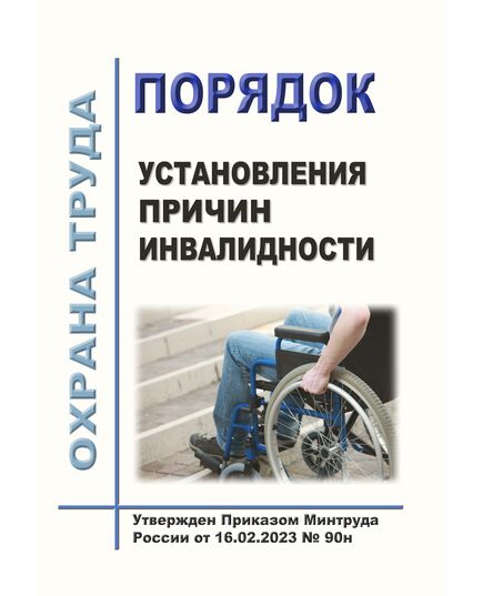 Порядок установления причин инвалидности. Утвержден Приказом Минтруда России от 16.02.2023 № 90н в редакции Приказа Минтруда России от 17.09.2024 № 461н - Нормативные документы межотраслевого применения, Охрана труда и безопасность работ -  1