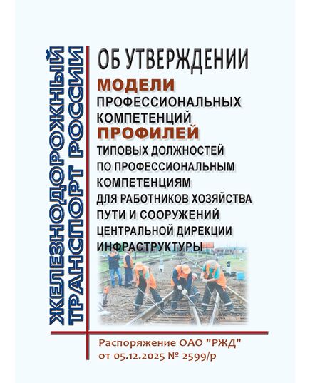 Об утверждении Модели профессиональных компетенций и Профилей типовых должностей по профессиональным компетенциям для работников хозяйства пути и сооружений Центральной дирекции инфраструктуры.  Распоряжением ОАО "РЖД" от 05.12.2025 № 2599/р - Путь и путевое хозяйство, (ЦП, ЦДРП), Железнодорожный транспорт -  1