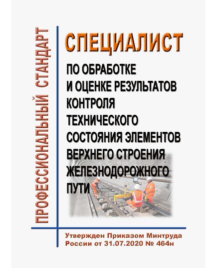 Профессиональный стандарт "Специалист по обработке и оценке результатов контроля технического состояния элементов верхнего строения железнодорожного пути". Утвержден Приказом Минтруда России от 31.07.2020 № 464н - Профессиональные стандарты на ЖДТ, Железнодорожный транспорт -  1